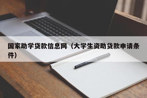 国家助学贷款信息网（大学生资助贷款申请条件）