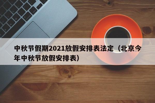 中秋节假期2021放假安排表法定（北京今年中秋节放假安排表）