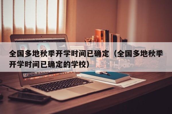全国多地秋季开学时间已确定（全国多地秋季开学时间已确定的学校）