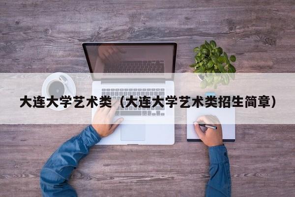 大连大学艺术类（大连大学艺术类招生简章）