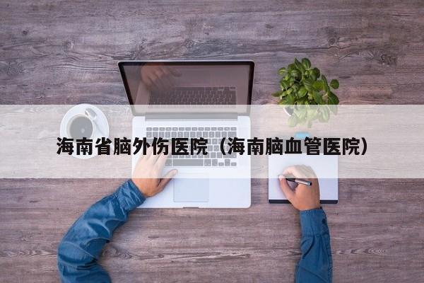 海南省脑外伤医院（海南脑血管医院）