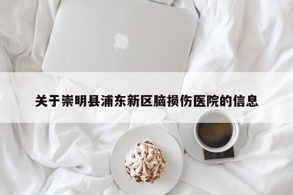 关于崇明县浦东新区脑损伤医院的信息
