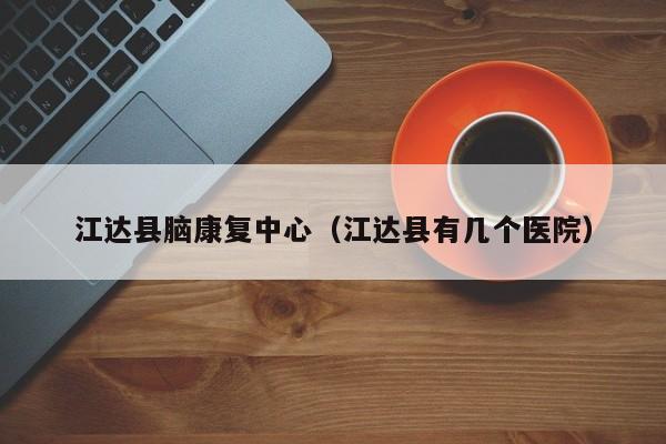 江达县脑康复中心（江达县有几个医院）