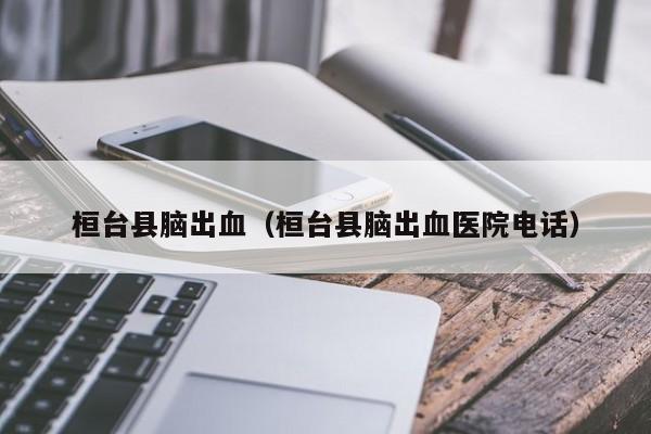 桓台县脑出血（桓台县脑出血医院电话）