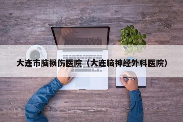 大连市脑损伤医院（大连脑神经外科医院）