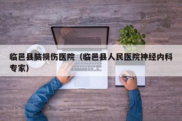 临邑县脑损伤医院（临邑县人民医院神经内科专家）