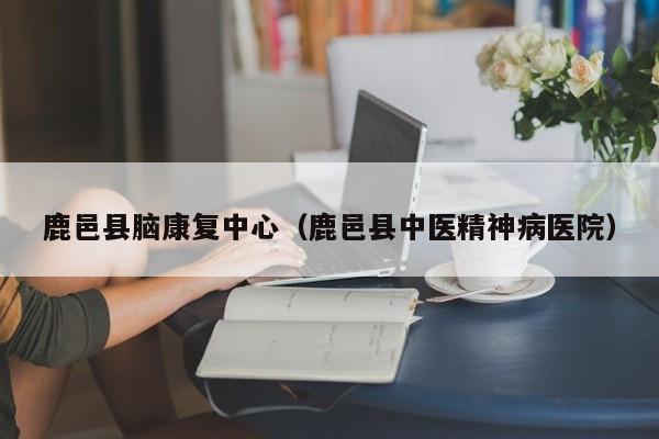 鹿邑县脑康复中心（鹿邑县中医精神病医院）