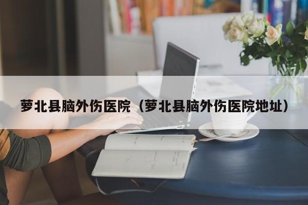 萝北县脑外伤医院（萝北县脑外伤医院地址）