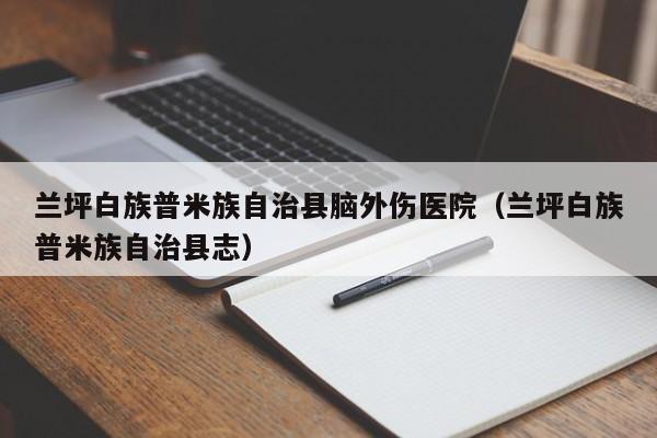 兰坪白族普米族自治县脑外伤医院（兰坪白族普米族自治县志）