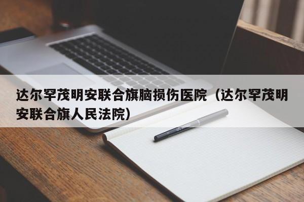 达尔罕茂明安联合旗脑损伤医院（达尔罕茂明安联合旗人民法院）